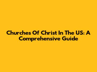 Churches Of Christ In The US: A Comprehensive Guide