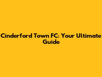 Cinderford Town FC: Your Ultimate Guide