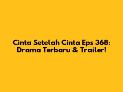 Cinta Setelah Cinta Eps 368: Drama Terbaru & Trailer!