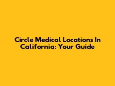 Circle Medical Locations In California: Your Guide