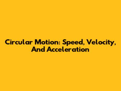 Circular Motion: Speed, Velocity, And Acceleration