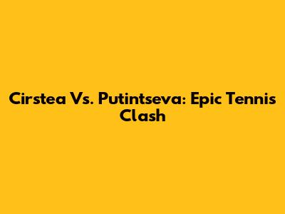 Cirstea Vs. Putintseva: Epic Tennis Clash