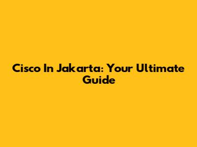 Cisco In Jakarta: Your Ultimate Guide