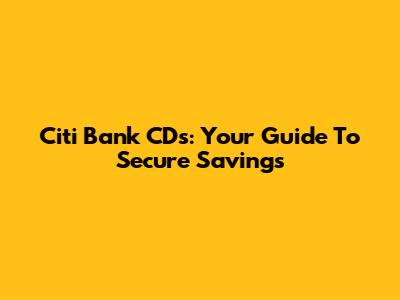 Citi Bank CDs: Your Guide To Secure Savings