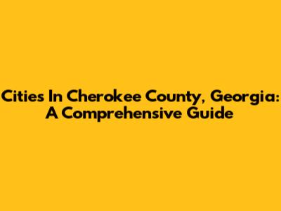 Cities In Cherokee County, Georgia: A Comprehensive Guide