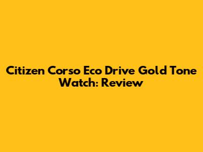Citizen Corso Eco Drive Gold Tone Watch: Review