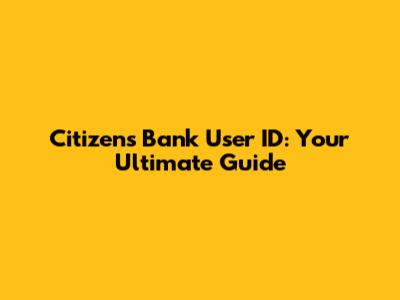 Citizens Bank User ID: Your Ultimate Guide