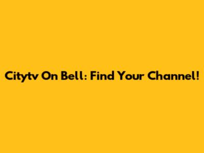 Citytv On Bell: Find Your Channel!