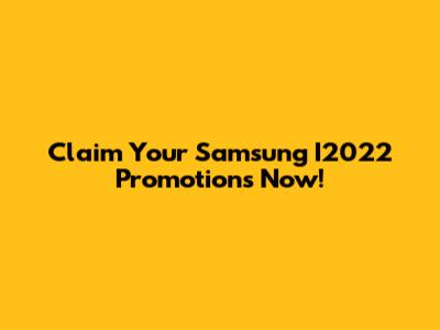 Claim Your Samsung I2022 Promotions Now!