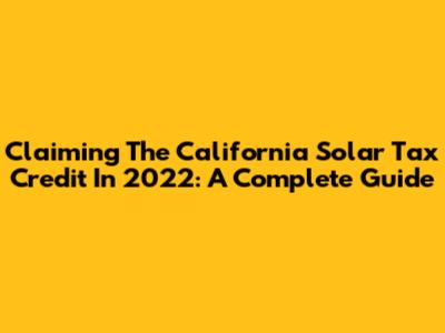 Claiming The California Solar Tax Credit In 2022: A Complete Guide