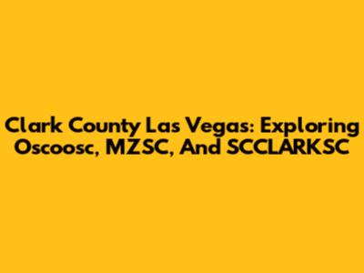 Clark County Las Vegas: Exploring Oscoosc, MZSC, And SCCLARKSC