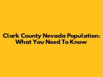 Clark County Nevada Population: What You Need To Know