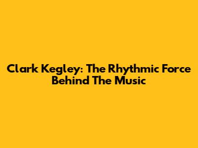 Clark Kegley: The Rhythmic Force Behind The Music