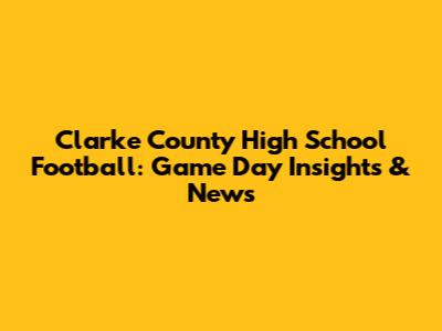 Clarke County High School Football: Game Day Insights & News