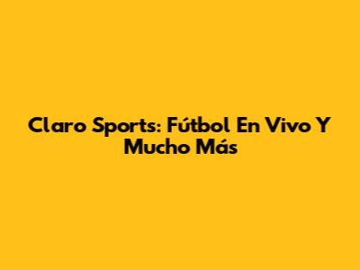 Claro Sports: Fútbol En Vivo Y Mucho Más