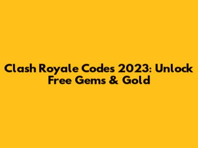 Clash Royale Codes 2023: Unlock Free Gems & Gold