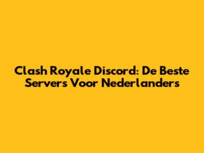 Clash Royale Discord: De Beste Servers Voor Nederlanders