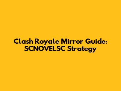 Clash Royale Mirror Guide: SCNOVELSC Strategy