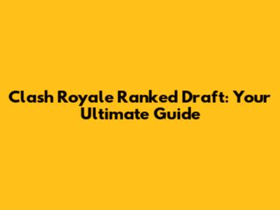 Clash Royale Ranked Draft: Your Ultimate Guide
