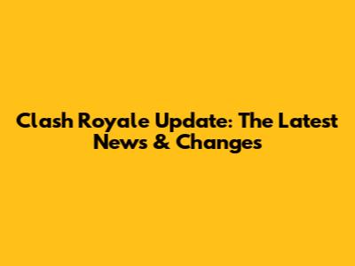 Clash Royale Update: The Latest News & Changes