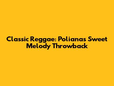 Classic Reggae: Poliana's Sweet Melody Throwback