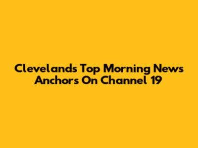 Cleveland's Top Morning News Anchors On Channel 19