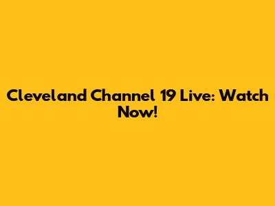 Cleveland Channel 19 Live: Watch Now!