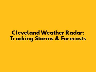 Cleveland Weather Radar: Tracking Storms & Forecasts