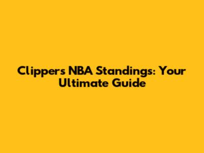 Clippers NBA Standings: Your Ultimate Guide