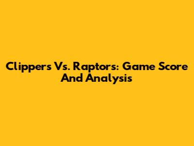 Clippers Vs. Raptors: Game Score And Analysis