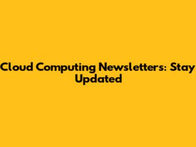 Cloud Computing Newsletters: Stay Updated