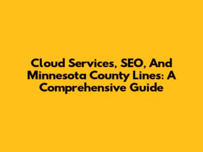 Cloud Services, SEO, And Minnesota County Lines: A Comprehensive Guide