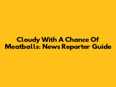 Cloudy With A Chance Of Meatballs: News Reporter Guide