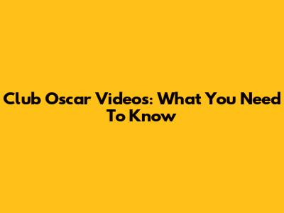 Club Oscar Videos: What You Need To Know