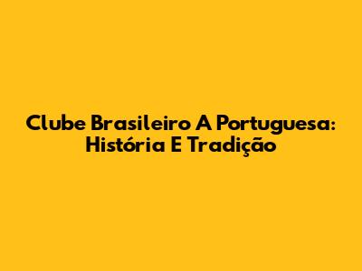 Clube Brasileiro A Portuguesa: História E Tradição