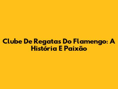 Clube De Regatas Do Flamengo: A História E Paixão