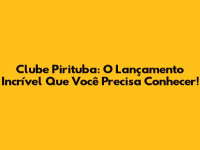 Clube Pirituba: O Lançamento Incrível Que Você Precisa Conhecer!