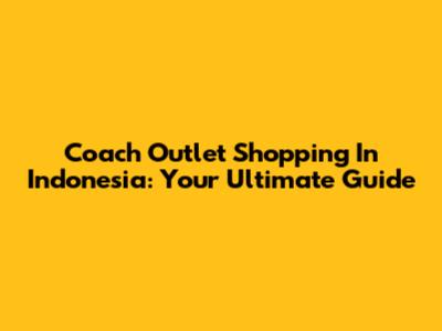 Coach Outlet Shopping In Indonesia: Your Ultimate Guide