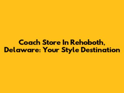 Coach Store In Rehoboth, Delaware: Your Style Destination