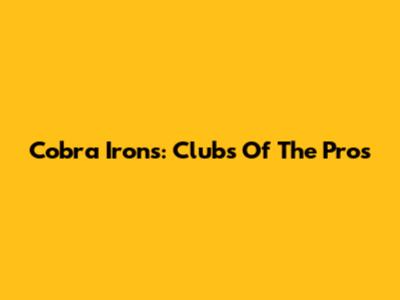 Cobra Irons: Clubs Of The Pros