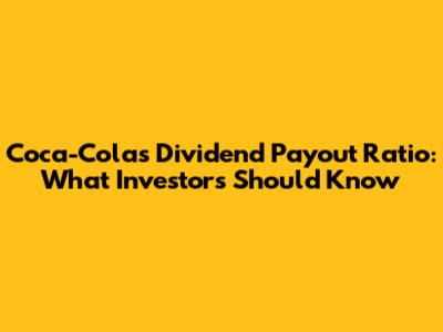 Coca-Cola's Dividend Payout Ratio: What Investors Should Know