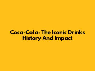Coca-Cola: The Iconic Drink's History And Impact