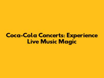 Coca-Cola Concerts: Experience Live Music Magic