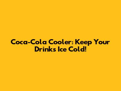 Coca-Cola Cooler: Keep Your Drinks Ice Cold!