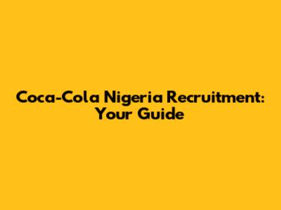 Coca-Cola Nigeria Recruitment: Your Guide