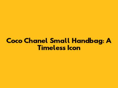 Coco Chanel Small Handbag: A Timeless Icon