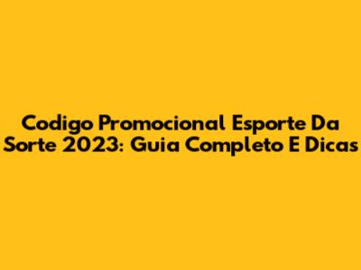 Codigo Promocional Esporte Da Sorte 2023: Guia Completo E Dicas