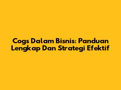 Cogs Dalam Bisnis: Panduan Lengkap Dan Strategi Efektif