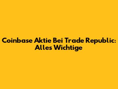 Coinbase Aktie Bei Trade Republic: Alles Wichtige