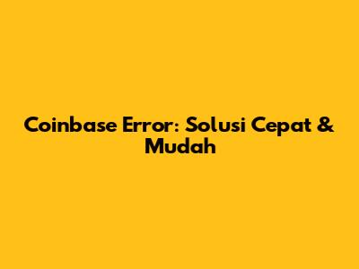 Coinbase Error: Solusi Cepat & Mudah